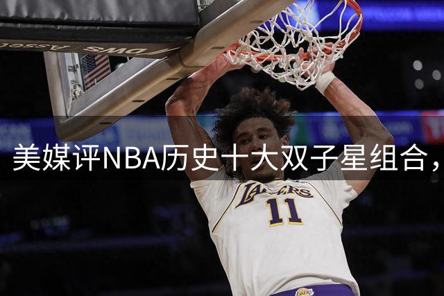 美媒评NBA历史十大双子星组合，水花第5，詹韦仅第4，OK入前3