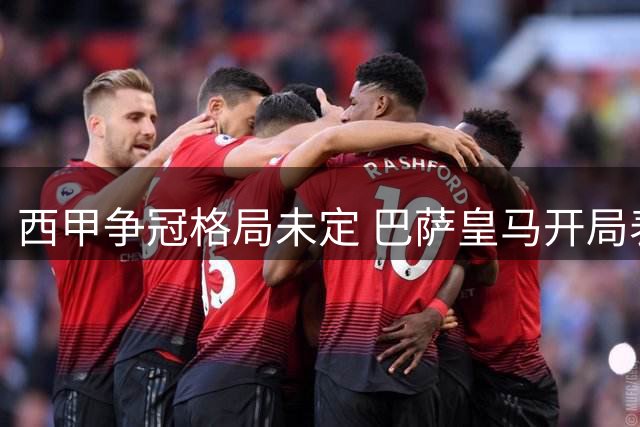 西甲争冠格局未定 巴萨皇马开局表现形成鲜明反差